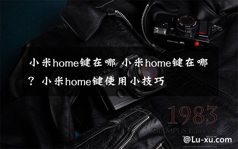小米home键在哪 小米home键在哪?小米home键使用小技巧