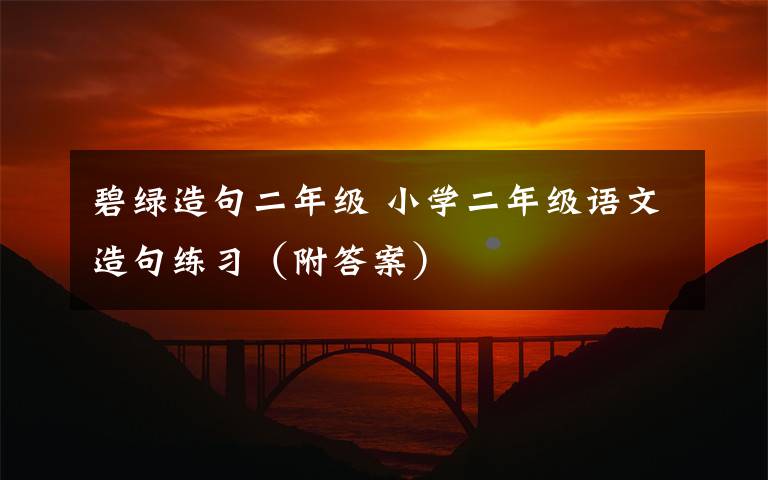 碧绿造句二年级 小学二年级语文造句练习(附答案)