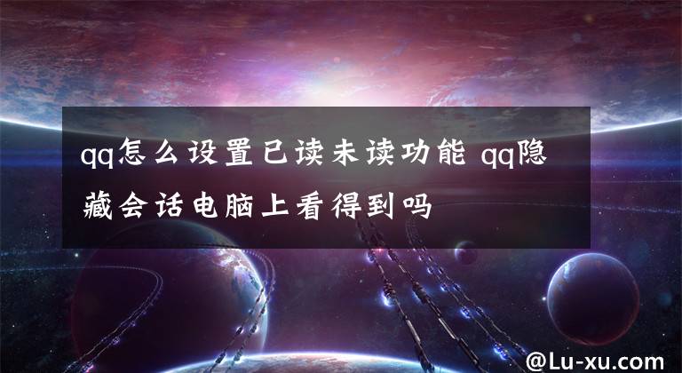 qq怎么设置已读未读功能 qq隐藏会话电脑上看得到吗