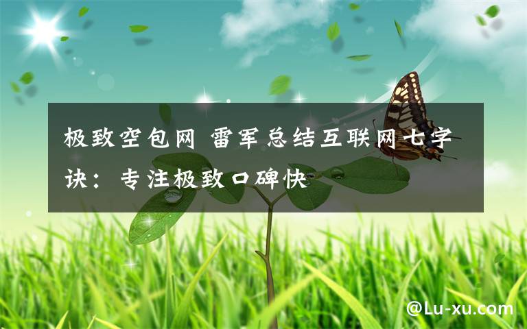 极致空包网 雷军总结互联网七字诀:专注极致口碑快