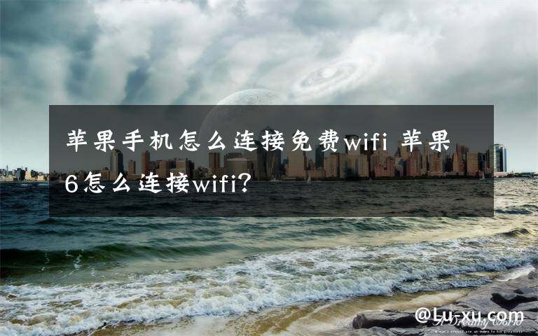 苹果手机怎么连接免费wifi 苹果6怎么连接wifi?