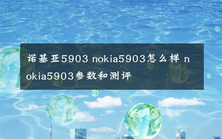 诺基亚5903 nokia5903怎么样 nokia5903参数和测评