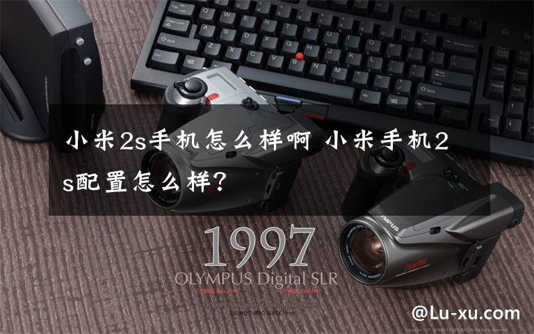 小米2s手机怎么样啊 小米手机2s配置怎么样?