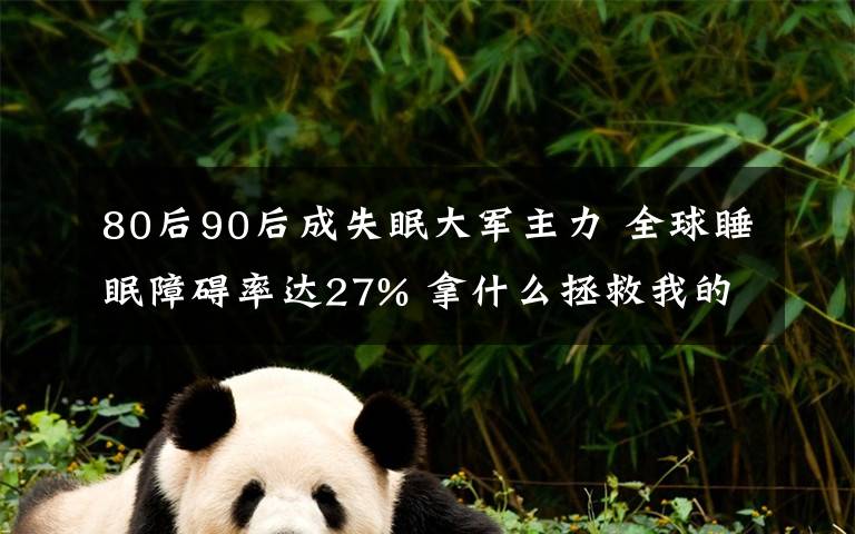 80后90后成失眠大军主力 全球睡眠障碍率达27% 拿什么拯救我的睡眠