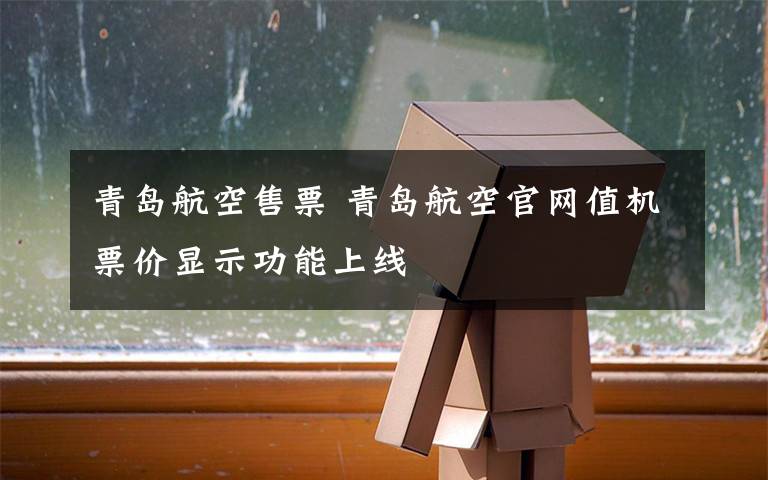 青岛航空售票 青岛航空官网值机票价显示功能上线