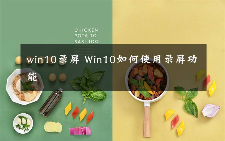 win10录屏 Win10如何使用录屏功能