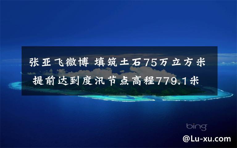 张亚飞微博 填筑土石75万立方米 提前达到度汛节点高程779.1米南川金佛山水利枢纽工程完成阶段性目标