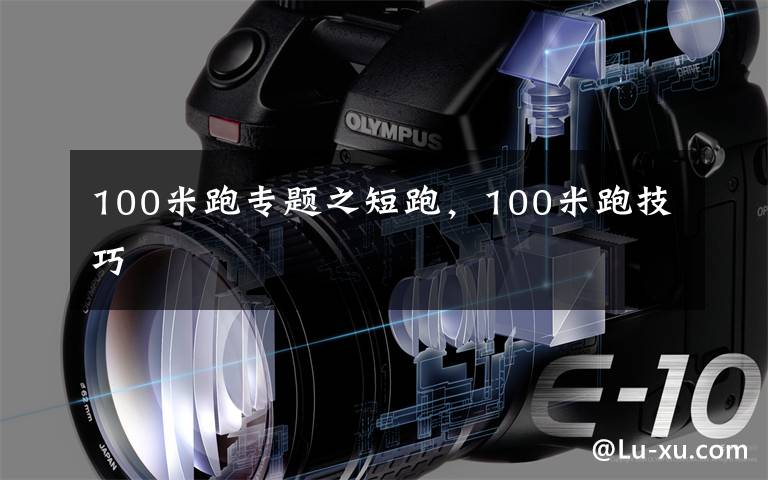 100米跑专题之短跑,100米跑技巧