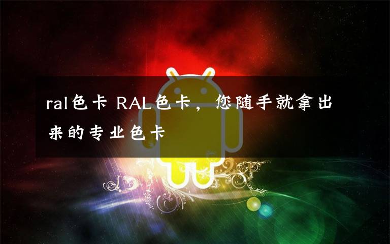 ral色卡 RAL色卡,您随手就拿出来的专业色卡