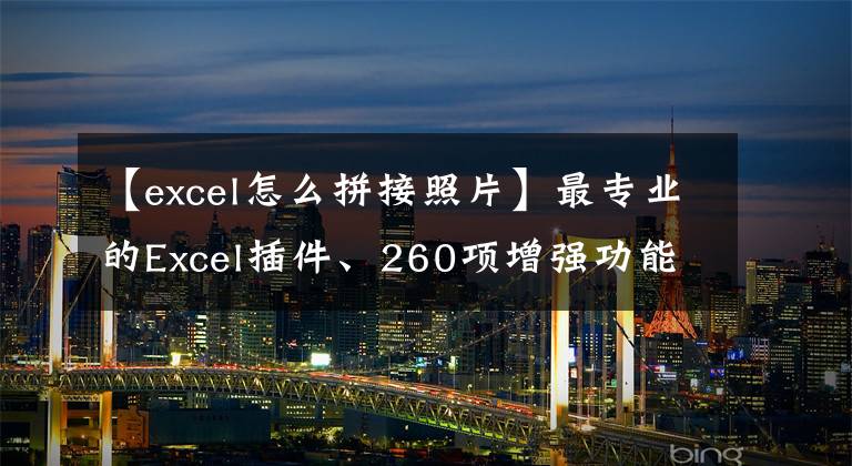 【excel怎么拼接照片】最专业的Excel插件、260项增强功能,以及对Excel和WPS的同步支持