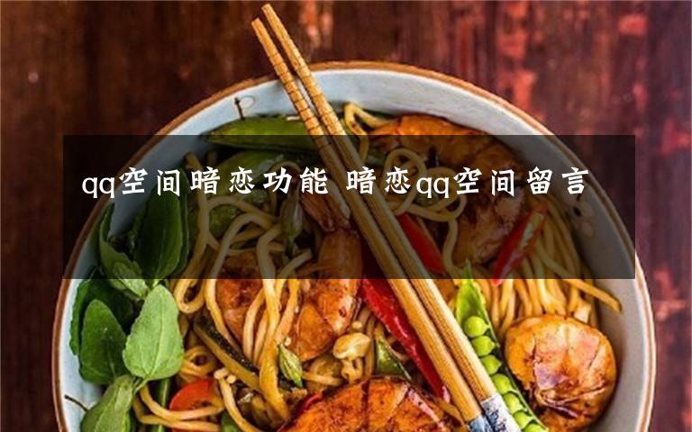 qq空间暗恋功能 暗恋qq空间留言