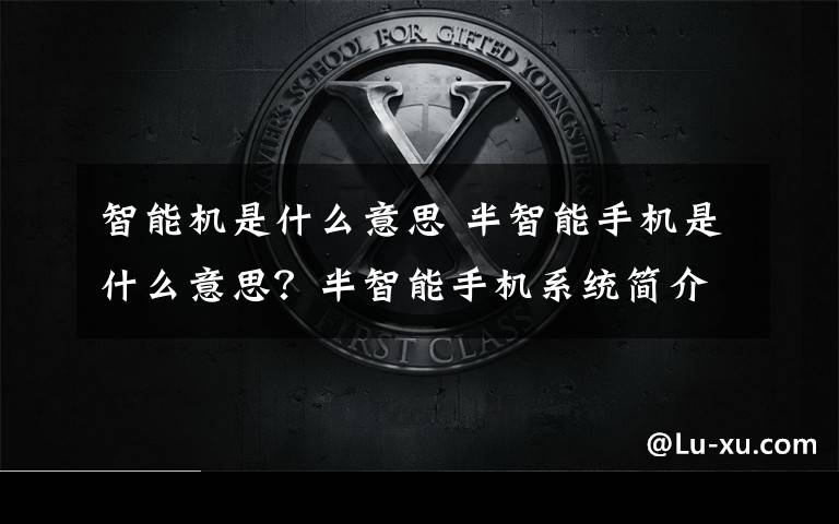 智能机是什么意思 半智能手机是什么意思?半智能手机系统简介
