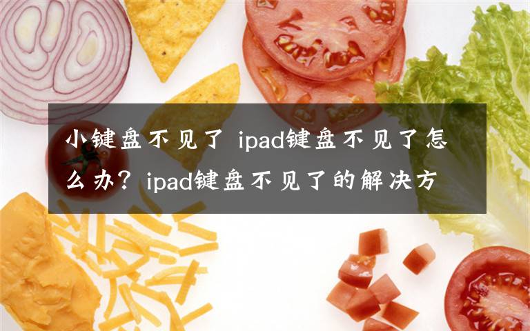 小键盘不见了 ipad键盘不见了怎么办?ipad键盘不见了的解决方法【详解】