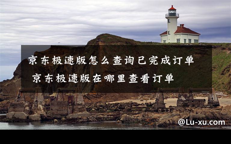 京东极速版怎么查询已完成订单 京东极速版在哪里查看订单