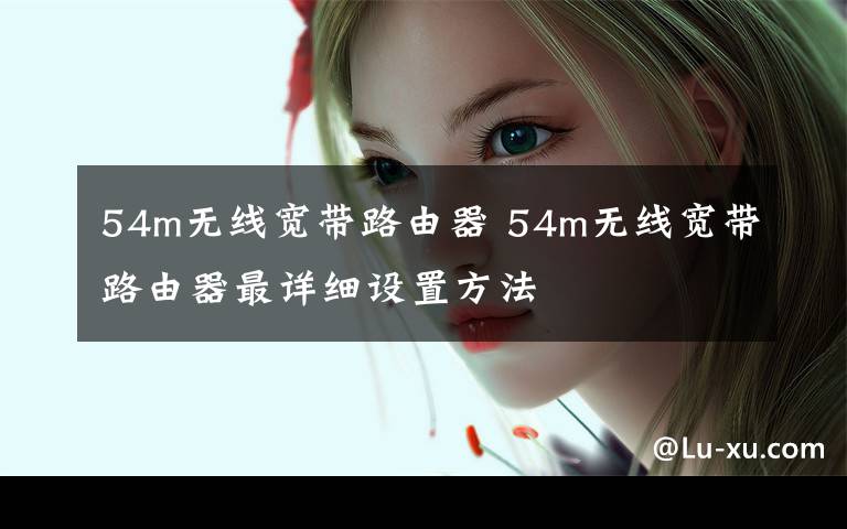54m无线宽带路由器 54m无线宽带路由器最详细设置方法