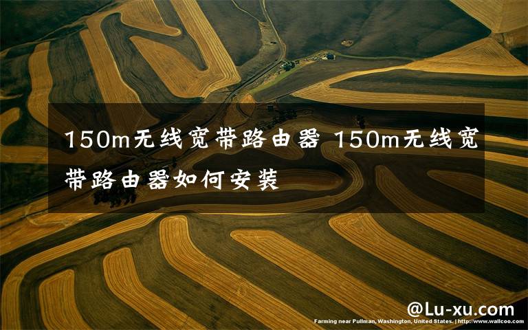 150m无线宽带路由器 150m无线宽带路由器如何安装