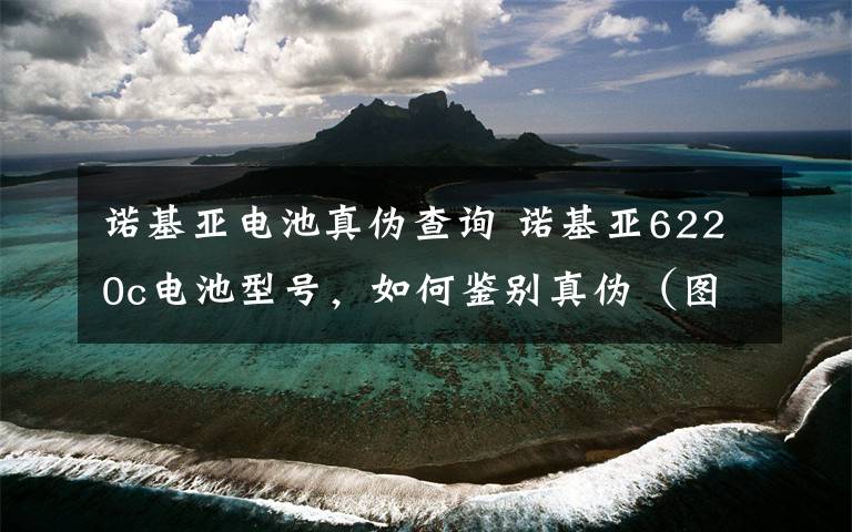 诺基亚电池真伪查询 诺基亚6220c电池型号,如何鉴别真伪(图解)