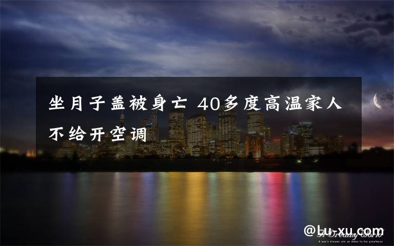 坐月子盖被身亡 40多度高温家人不给开空调