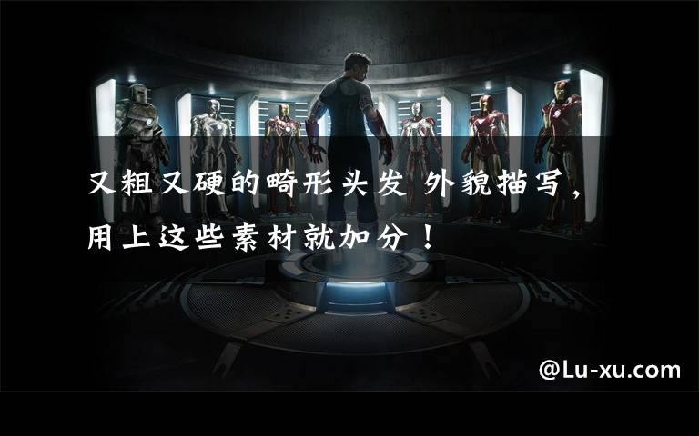 又粗又硬的畸形头发 外貌描写,用上这些素材就加分!