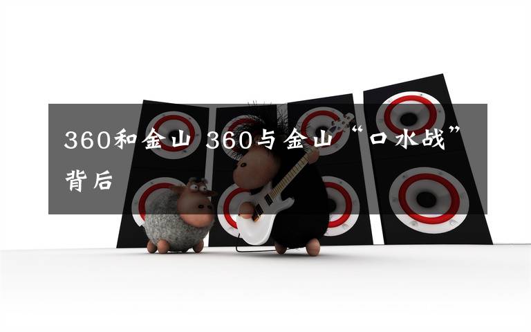 360和金山 360与金山“口水战”背后