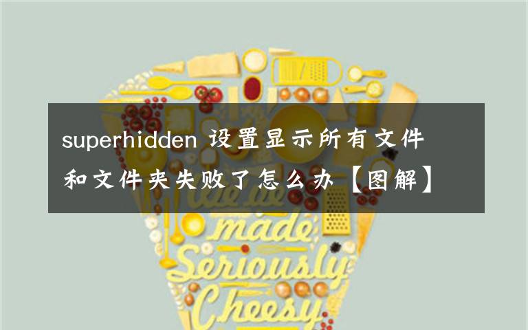 superhidden 设置显示所有文件和文件夹失败了怎么办【图解】