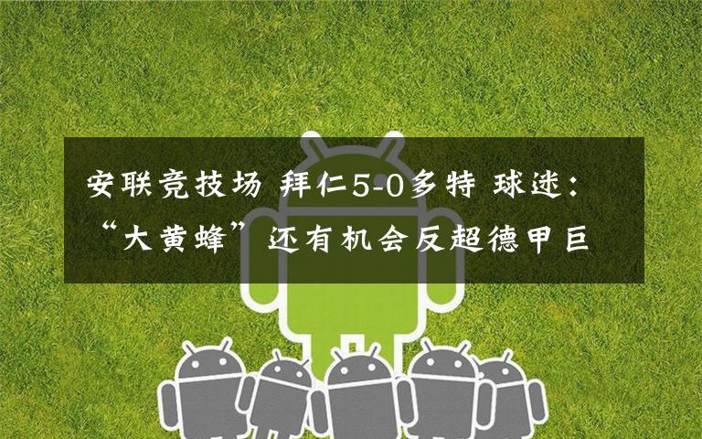 安联竞技场 拜仁5-0多特 球迷:“大黄蜂”还有机会反超德甲巨人吗?