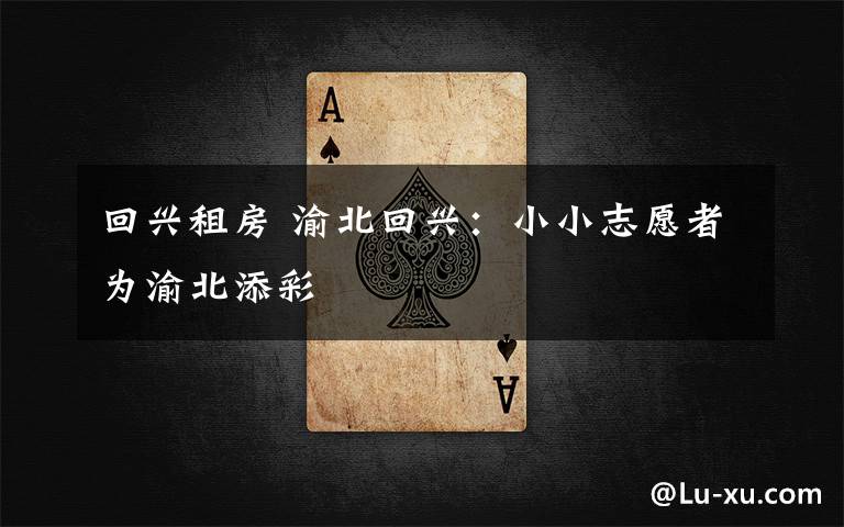 回兴租房 渝北回兴:小小志愿者为渝北添彩