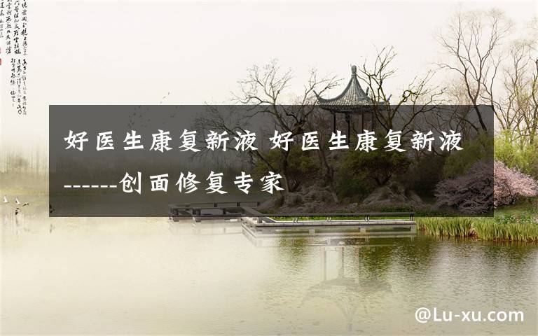 好医生康复新液 好医生康复新液------创面修复专家
