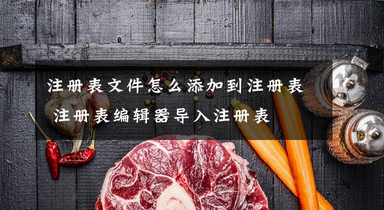 注册表文件怎么添加到注册表 注册表编辑器导入注册表