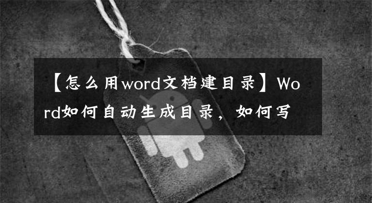 【怎么用word文档建目录】Word如何自动生成目录，如何写毕业论文。