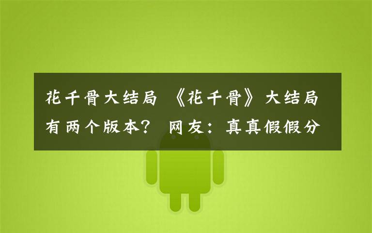 花千骨大结局 《花千骨》大结局有两个版本? 网友:真真假假分不清