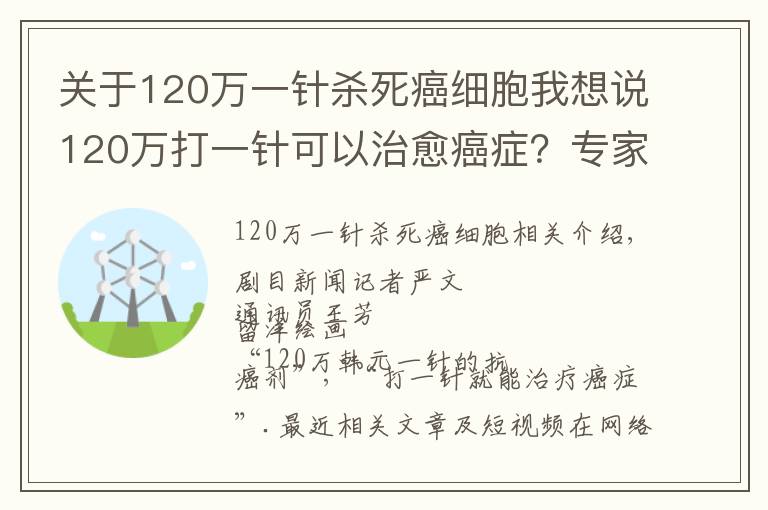 关于120万一针杀死癌细胞我想说120万打一针可以治愈癌症?专家提醒:理性看待“抗癌神药”