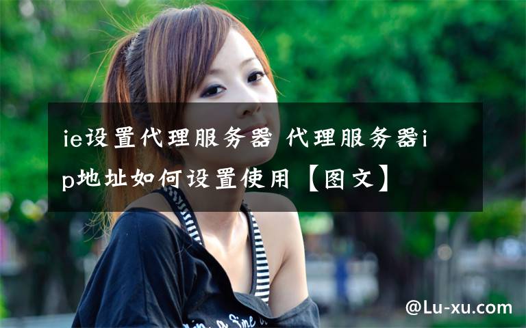 ie设置代理服务器 代理服务器ip地址如何设置使用【图文】