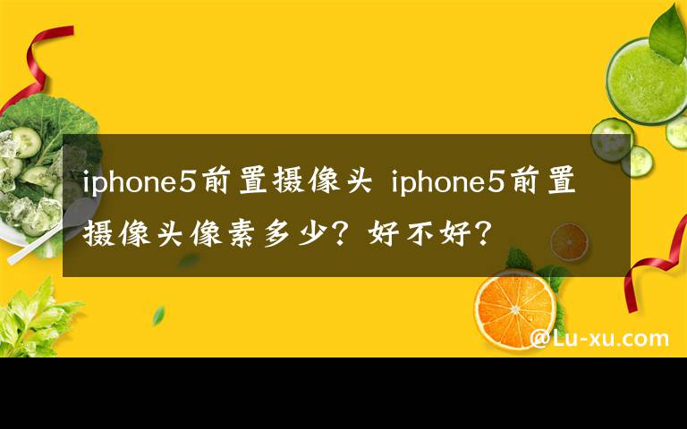 iphone5前置摄像头 iphone5前置摄像头像素多少?好不好?