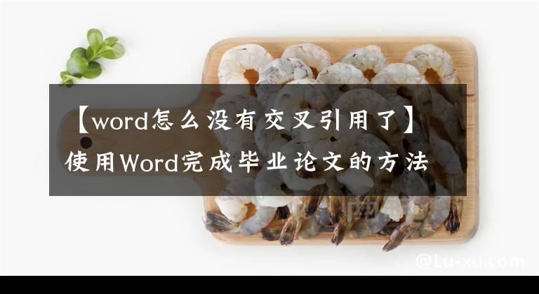 【word怎么没有交叉引用了】使用Word完成毕业论文的方法和技巧在每个阶段都是具体的