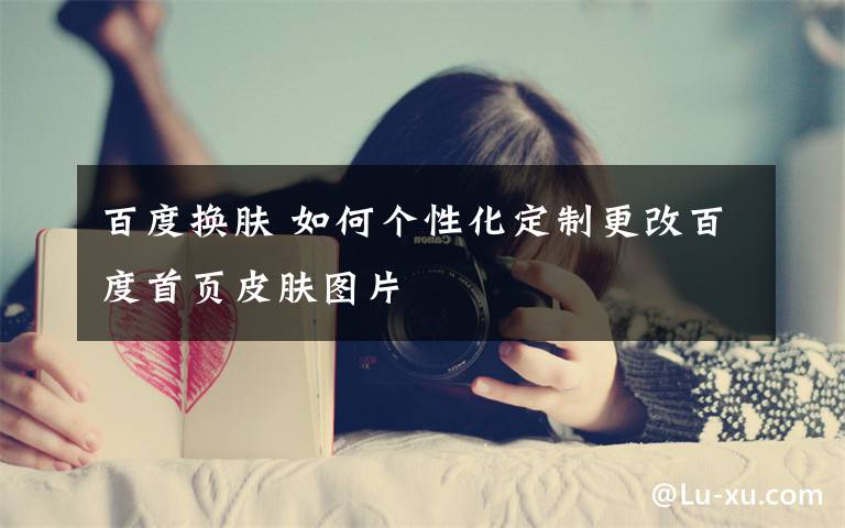 百度换肤 如何个性化定制更改百度首页皮肤图片
