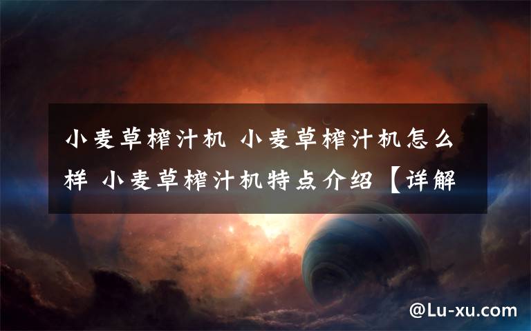 小麦草榨汁机 小麦草榨汁机怎么样 小麦草榨汁机特点介绍【详解】