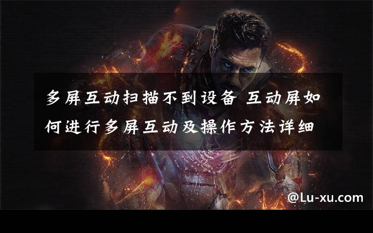 多屏互动扫描不到设备 互动屏如何进行多屏互动及操作方法详细介绍【详解】