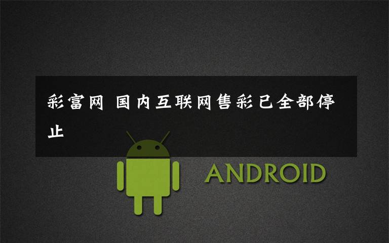 彩富网 国内互联网售彩已全部停止