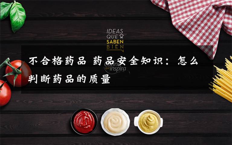 不合格药品 药品安全知识:怎么判断药品的质量