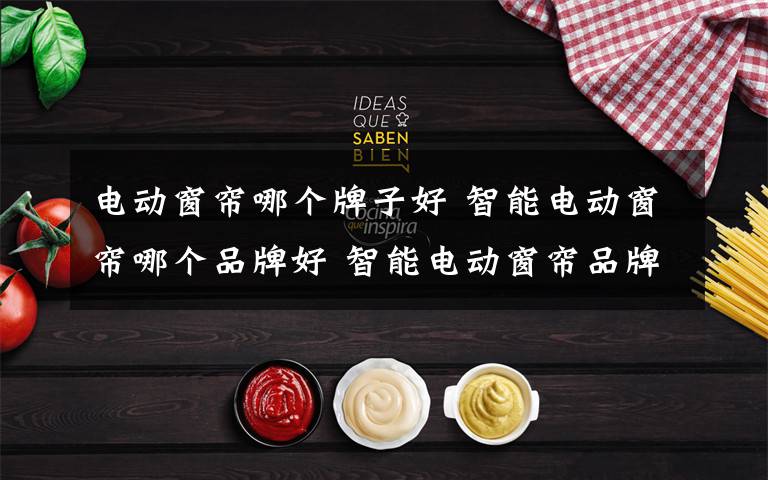 电动窗帘哪个牌子好 智能电动窗帘哪个品牌好 智能电动窗帘品牌推荐【详解】
