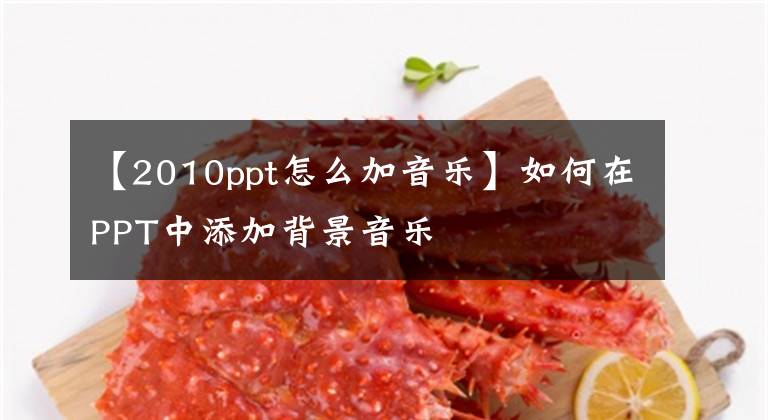 【2010ppt怎么加音乐】如何在PPT中添加背景音乐