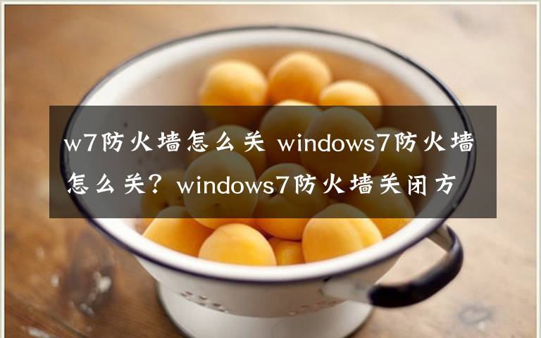 w7防火墙怎么关 windows7防火墙怎么关?windows7防火墙关闭方法