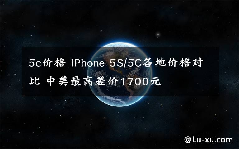 5c价格 iPhone 5S/5C各地价格对比 中美最高差价1700元
