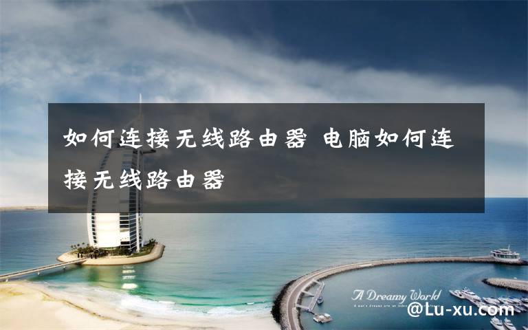如何连接无线路由器 电脑如何连接无线路由器