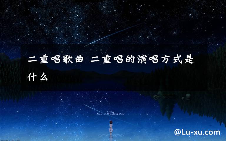 二重唱歌曲 二重唱的演唱方式是什么
