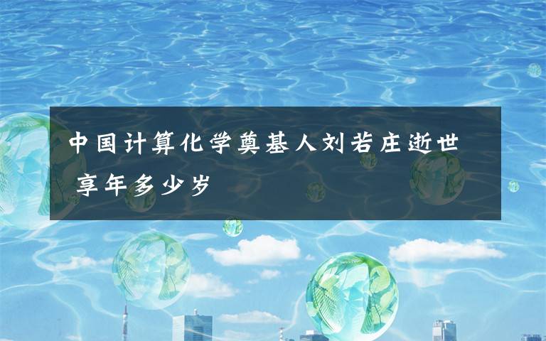 中国计算化学奠基人刘若庄逝世 享年多少岁