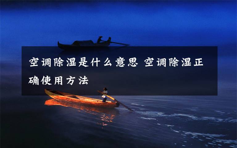 空调除湿是什么意思 空调除湿正确使用方法