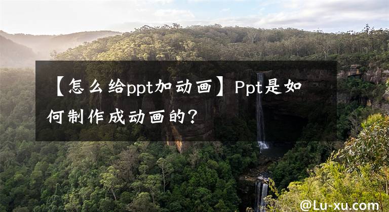 【怎么给ppt加动画】Ppt是如何制作成动画的?