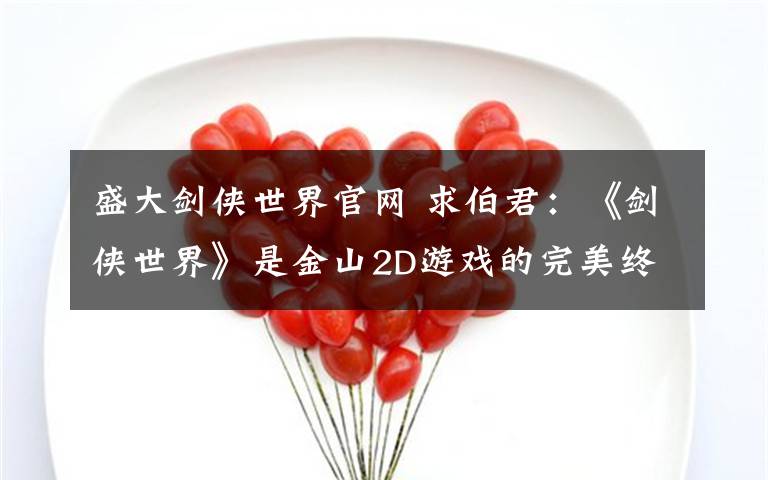 盛大剑侠世界官网 求伯君:《剑侠世界》是金山2D游戏的完美终结
